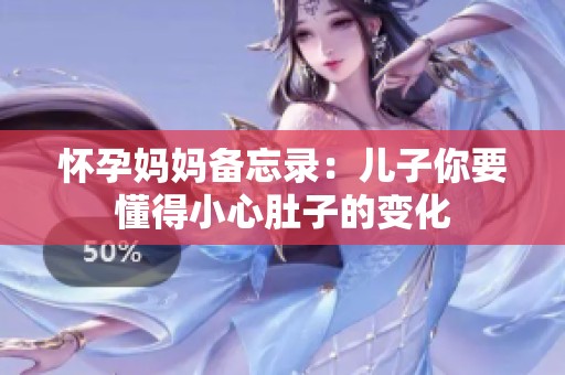 怀孕妈妈备忘录：儿子你要懂得小心肚子的变化