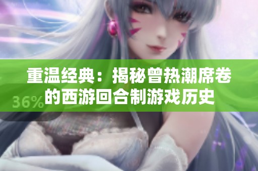 重温经典：揭秘曾热潮席卷的西游回合制游戏历史