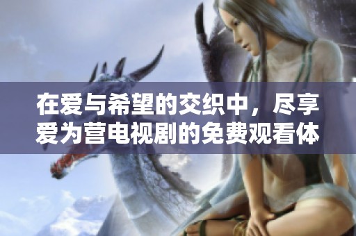 在爱与希望的交织中，尽享爱为营电视剧的免费观看体验
