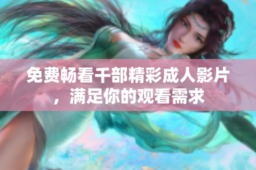 免费畅看千部精彩成人影片，满足你的观看需求
