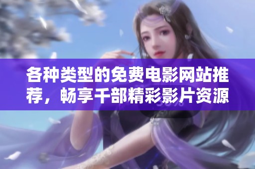 各种类型的免费电影网站推荐，畅享千部精彩影片资源
