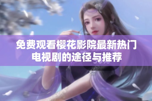 免费观看樱花影院最新热门电视剧的途径与推荐