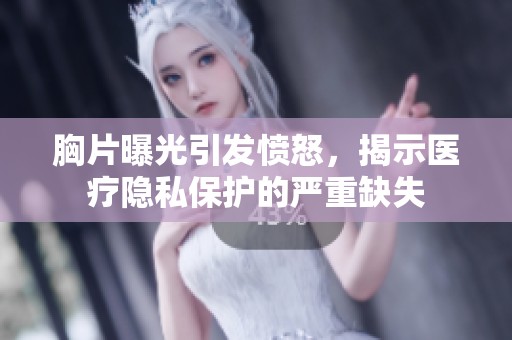 胸片曝光引发愤怒，揭示医疗隐私保护的严重缺失