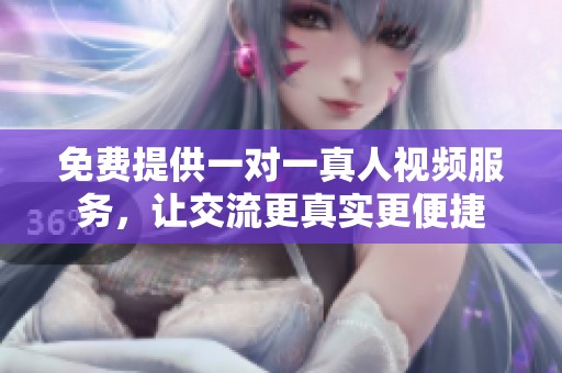 免费提供一对一真人视频服务，让交流更真实更便捷