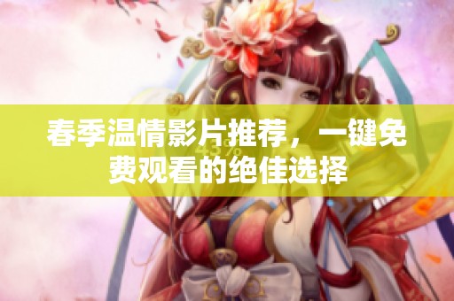 春季温情影片推荐，一键免费观看的绝佳选择