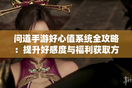 问道手游好心值系统全攻略：提升好感度与福利获取方法详解