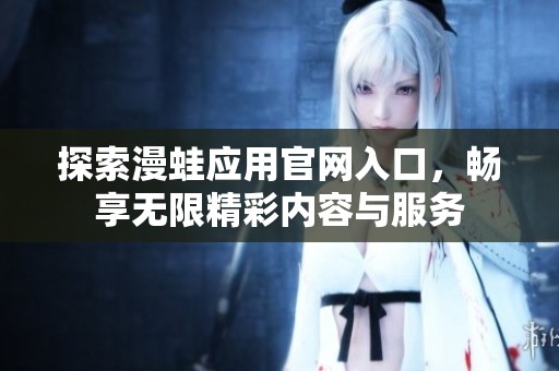 探索漫蛙应用官网入口，畅享无限精彩内容与服务