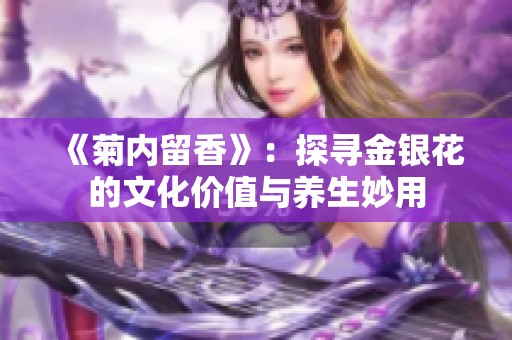 《菊内留香》：探寻金银花的文化价值与养生妙用