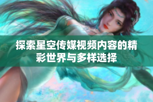 探索星空传媒视频内容的精彩世界与多样选择