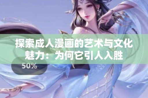 探索成人漫画的艺术与文化魅力：为何它引人入胜