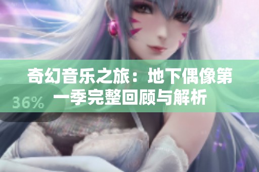 奇幻音乐之旅：地下偶像第一季完整回顾与解析