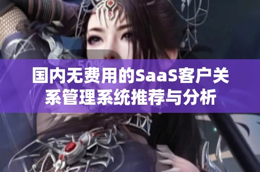 国内无费用的SaaS客户关系管理系统推荐与分析