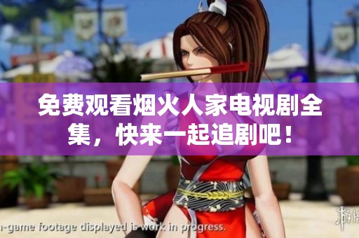 免费观看烟火人家电视剧全集，快来一起追剧吧！