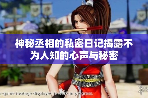 神秘丞相的私密日记揭露不为人知的心声与秘密
