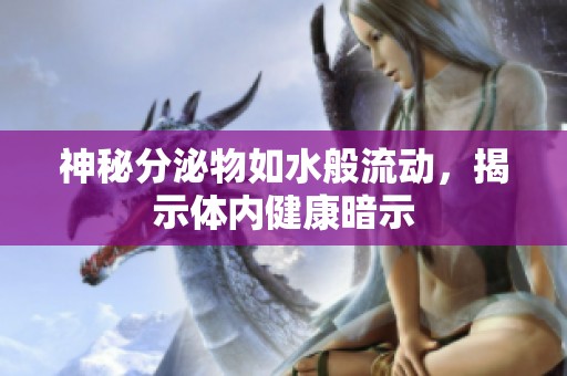 神秘分泌物如水般流动，揭示体内健康暗示