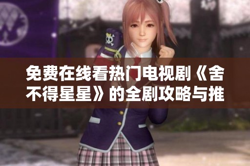 免费在线看热门电视剧《舍不得星星》的全剧攻略与推荐
