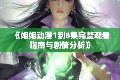 《姐姐动漫1到6集完整观看指南与剧情分析》