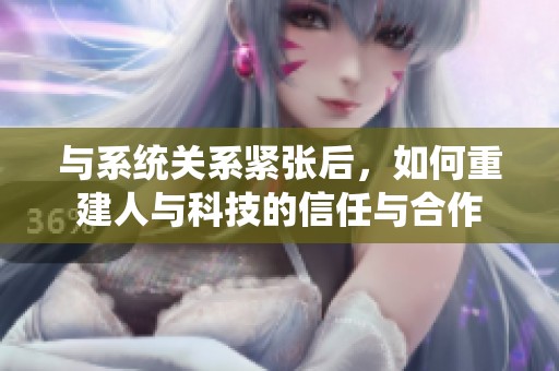 与系统关系紧张后，如何重建人与科技的信任与合作