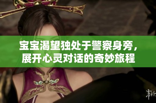 宝宝渴望独处于警察身旁，展开心灵对话的奇妙旅程