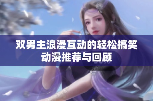 双男主浪漫互动的轻松搞笑动漫推荐与回顾