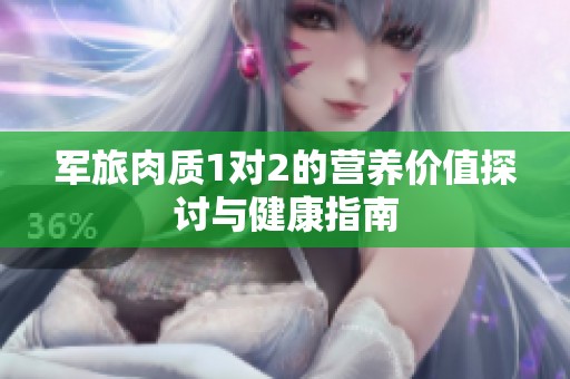 军旅肉质1对2的营养价值探讨与健康指南