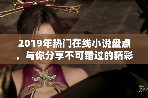 2019年热门在线小说盘点，与你分享不可错过的精彩故事