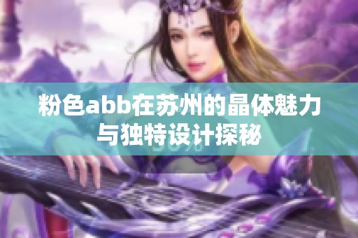 粉色abb在苏州的晶体魅力与独特设计探秘