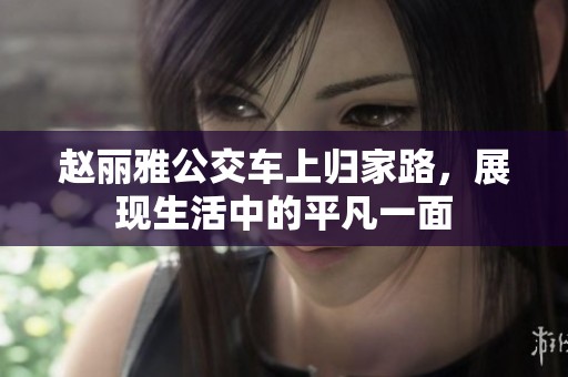 赵丽雅公交车上归家路，展现生活中的平凡一面