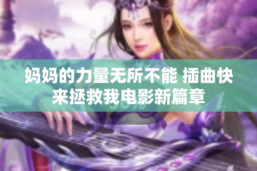 妈妈的力量无所不能 插曲快来拯救我电影新篇章