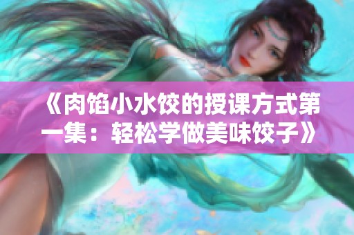 《肉馅小水饺的授课方式第一集：轻松学做美味饺子》