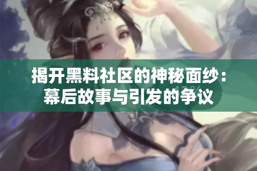 揭开黑料社区的神秘面纱：幕后故事与引发的争议