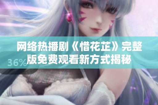 网络热播剧《惜花芷》完整版免费观看新方式揭秘
