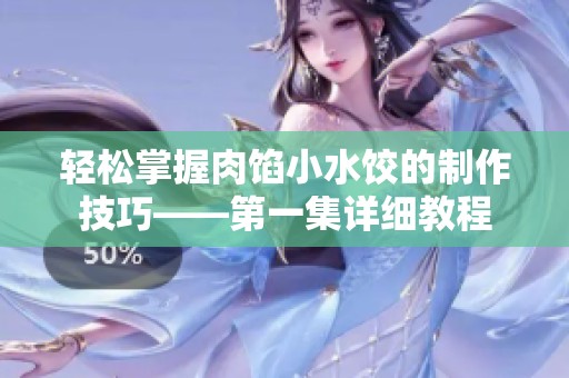 轻松掌握肉馅小水饺的制作技巧——第一集详细教程