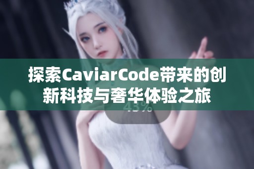 探索CaviarCode带来的创新科技与奢华体验之旅