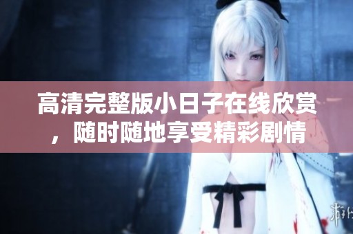 高清完整版小日子在线欣赏，随时随地享受精彩剧情