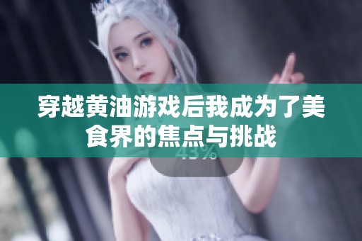 穿越黄油游戏后我成为了美食界的焦点与挑战