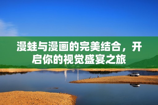 漫蛙与漫画的完美结合，开启你的视觉盛宴之旅