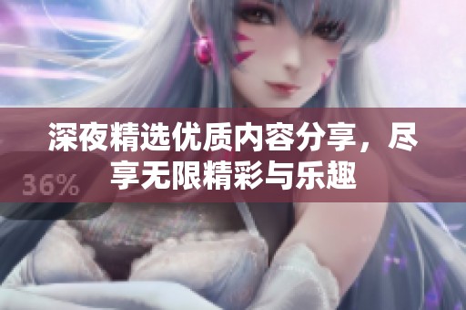 深夜精选优质内容分享，尽享无限精彩与乐趣