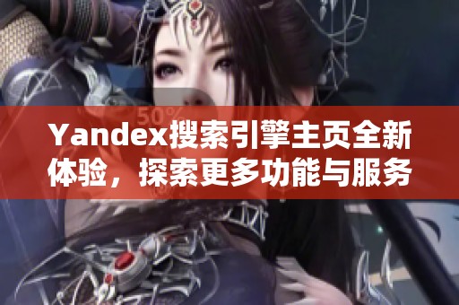 Yandex搜索引擎主页全新体验，探索更多功能与服务