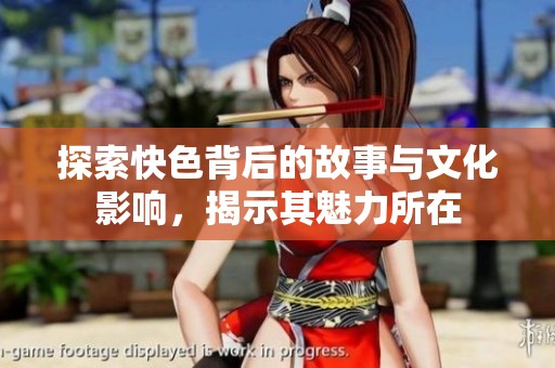 探索快色背后的故事与文化影响，揭示其魅力所在