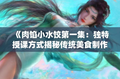 《肉馅小水饺第一集：独特授课方式揭秘传统美食制作》