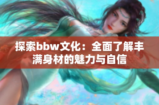探索bbw文化：全面了解丰满身材的魅力与自信