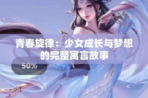 青春旋律：少女成长与梦想的完整寓言故事