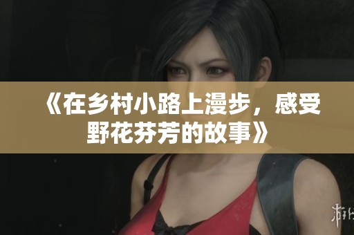 《在乡村小路上漫步，感受野花芬芳的故事》