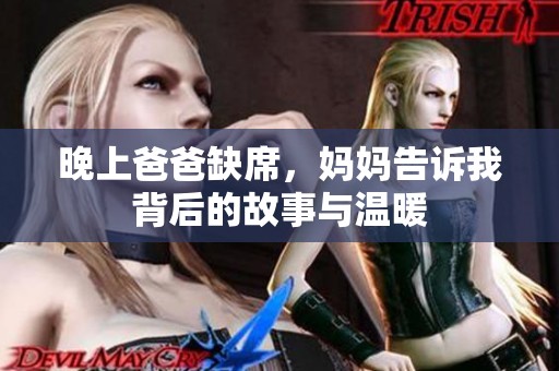 晚上爸爸缺席，妈妈告诉我背后的故事与温暖