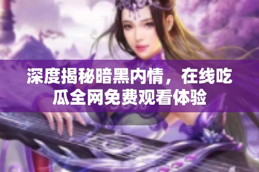 深度揭秘暗黑内情，在线吃瓜全网免费观看体验