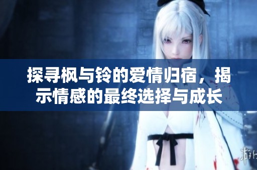 探寻枫与铃的爱情归宿，揭示情感的最终选择与成长