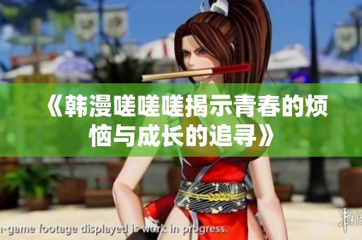 《韩漫嗟嗟嗟揭示青春的烦恼与成长的追寻》
