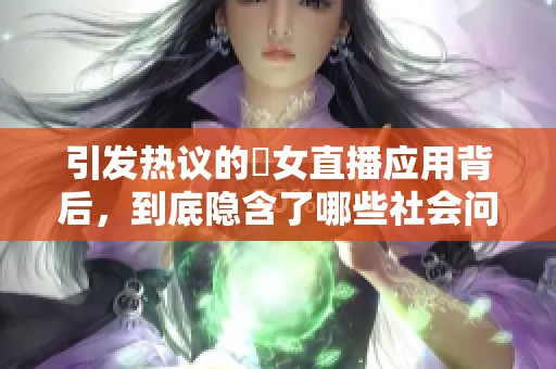 引发热议的祼女直播应用背后，到底隐含了哪些社会问题