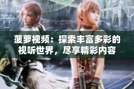 菠萝视频：探索丰富多彩的视听世界，尽享精彩内容